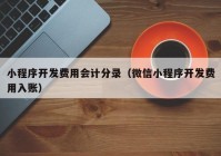 小程序开发费用会计分录（微信小程序开发费用入账）