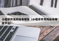 小程序开发网站有哪些（小程序开发网站有哪些平台）